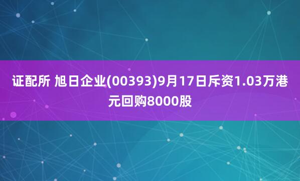 证配所 旭日企业(00393)9月17日斥资1.03万港元回购8000股