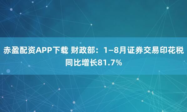 赤盈配资APP下载 财政部：1—8月证券交易印花税同比增长81.7%