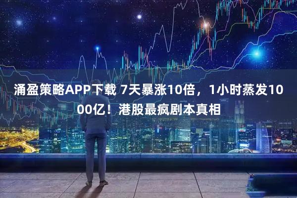 涌盈策略APP下载 7天暴涨10倍，1小时蒸发1000亿！港股最疯剧本真相