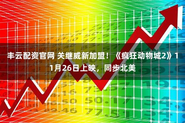 丰云配资官网 关继威新加盟！《疯狂动物城2》11月26日上映，同步北美