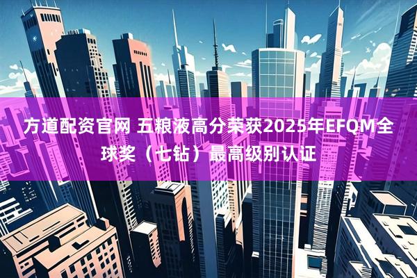 方道配资官网 五粮液高分荣获2025年EFQM全球奖（七钻）最高级别认证