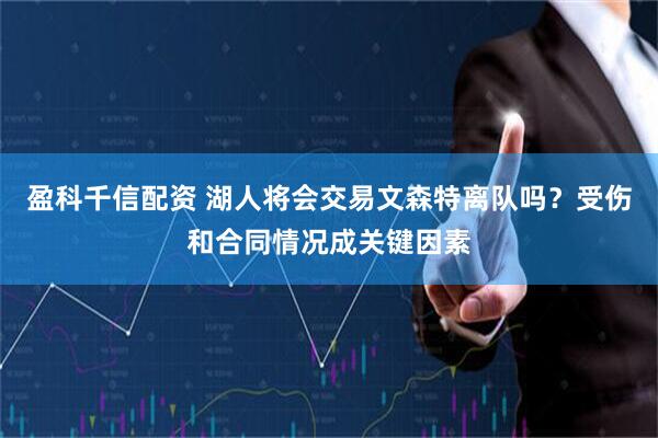 盈科千信配资 湖人将会交易文森特离队吗？受伤和合同情况成关键因素