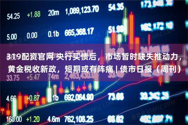 319配资官网 央行买债后，市场暂时缺失推动力，黄金税收新政，短期或有阵痛 | 债市日报（周刊）