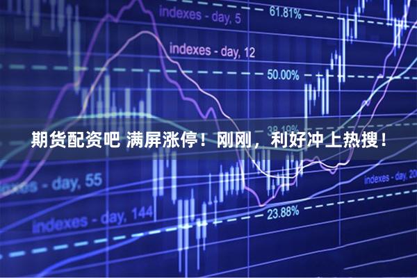 期货配资吧 满屏涨停！刚刚，利好冲上热搜！