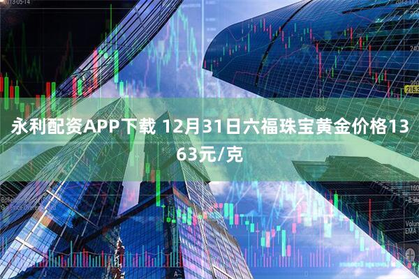永利配资APP下载 12月31日六福珠宝黄金价格1363元/克