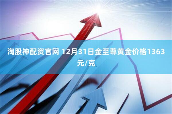 淘股神配资官网 12月31日金至尊黄金价格1363元/克