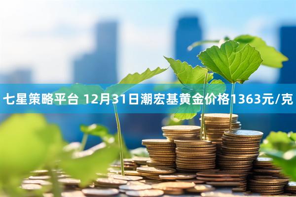 七星策略平台 12月31日潮宏基黄金价格1363元/克