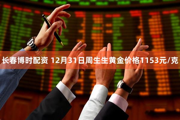 长春博时配资 12月31日周生生黄金价格1153元/克