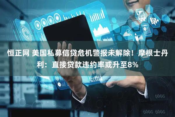 恒正网 美国私募信贷危机警报未解除！摩根士丹利：直接贷款违约率或升至8%
