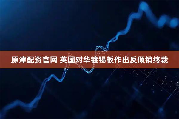 原津配资官网 英国对华镀锡板作出反倾销终裁