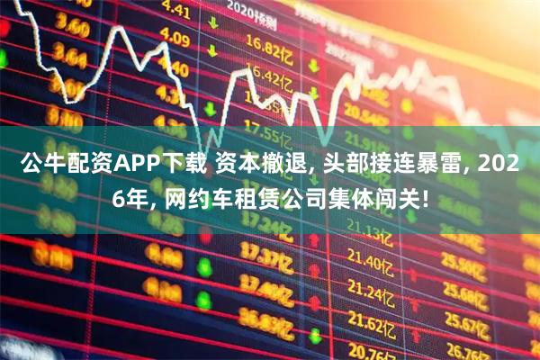 公牛配资APP下载 资本撤退, 头部接连暴雷, 2026年, 网约车租赁公司集体闯关!